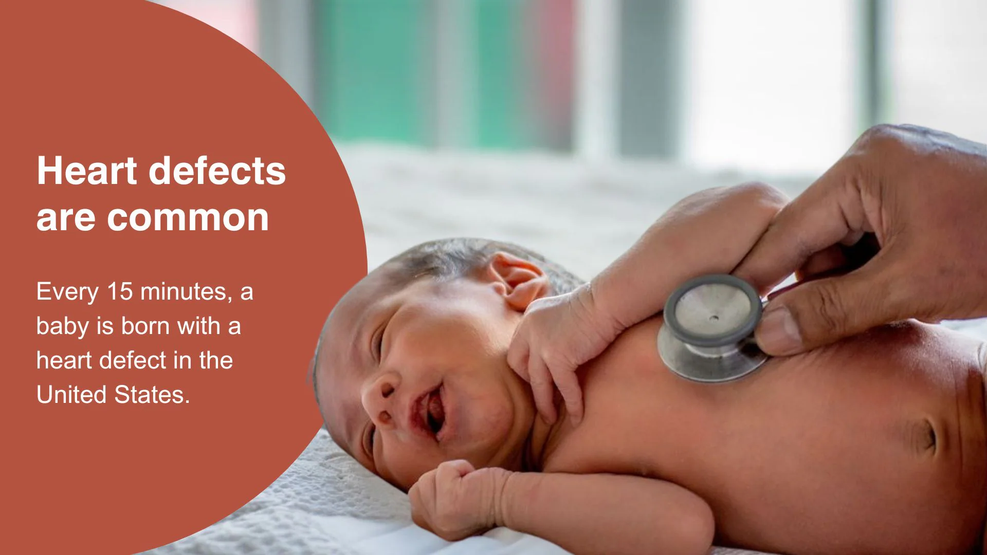 Heart defects are common. Every 15 minutes a baby is born with a heart defect in the U.S.