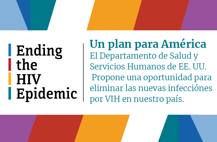 Ending the HIV Epidemic. Un plan para América. El Departamento del Salud y Servicios Humanos de EE. UU. Propone un aoportinidad para eliminar las nuevas infecciónes por VIH en nuestro país.